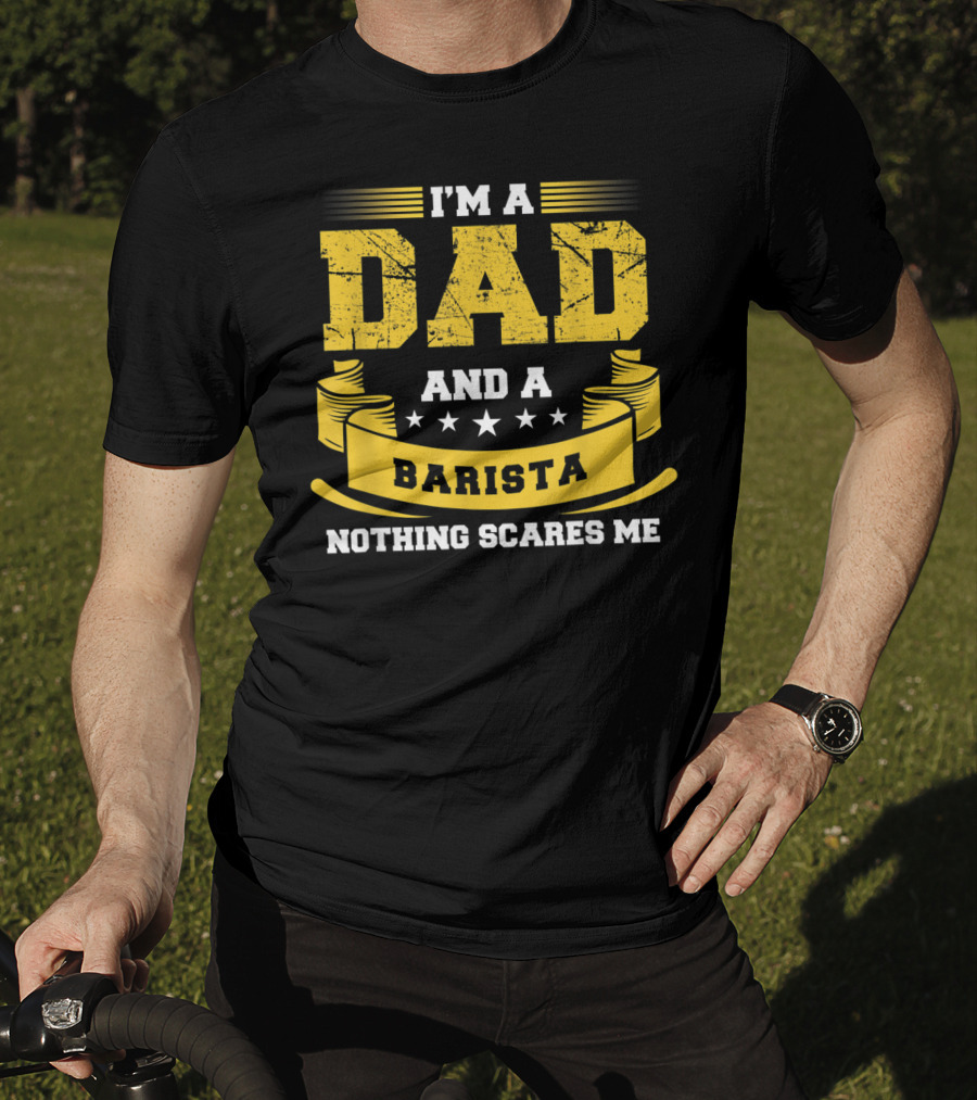 I'm A Dad And A Barista Nothing Scares Me T-Shirt