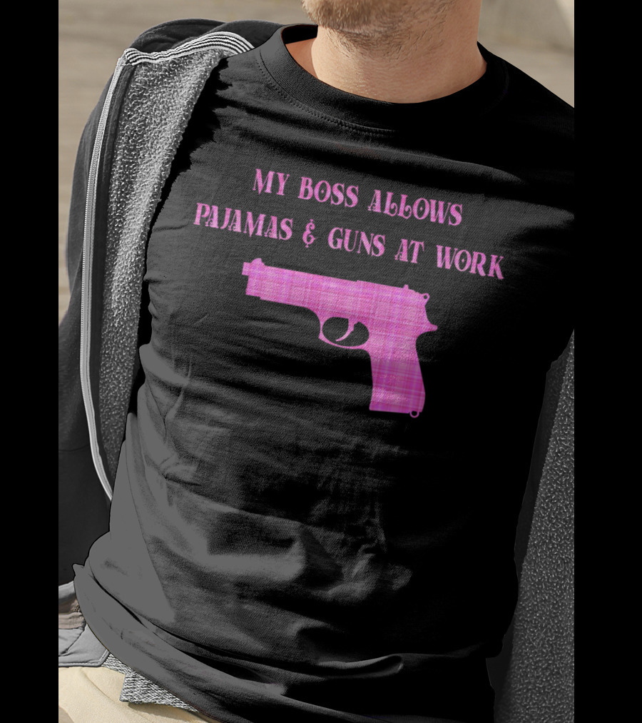 My Boss Allows Pajamas And Guns At Work T-Shirt