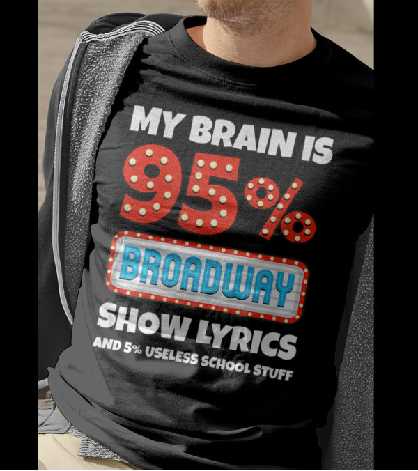 My Brain Is 95% Broadway Show Lyrics And 5% Useless School Stuff T-Shirt