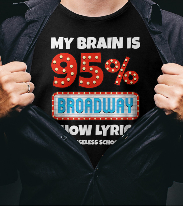 My Brain Is 95% Broadway Show Lyrics And 5% Useless School Stuff T-Shirt
