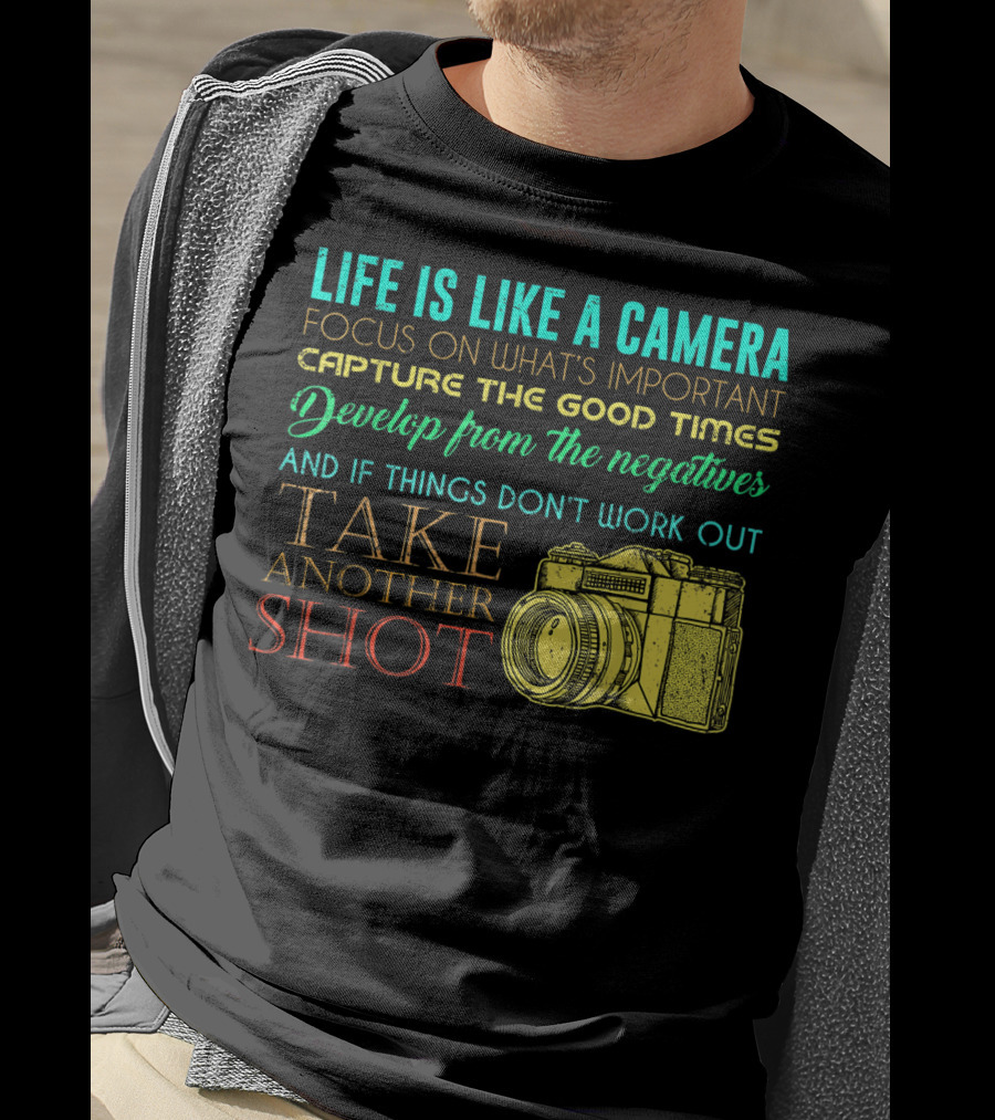Life Is Like A Camera Focus On What's Important Capture The Good Times Develop From The Negatives Take Another Shot T-Shirt