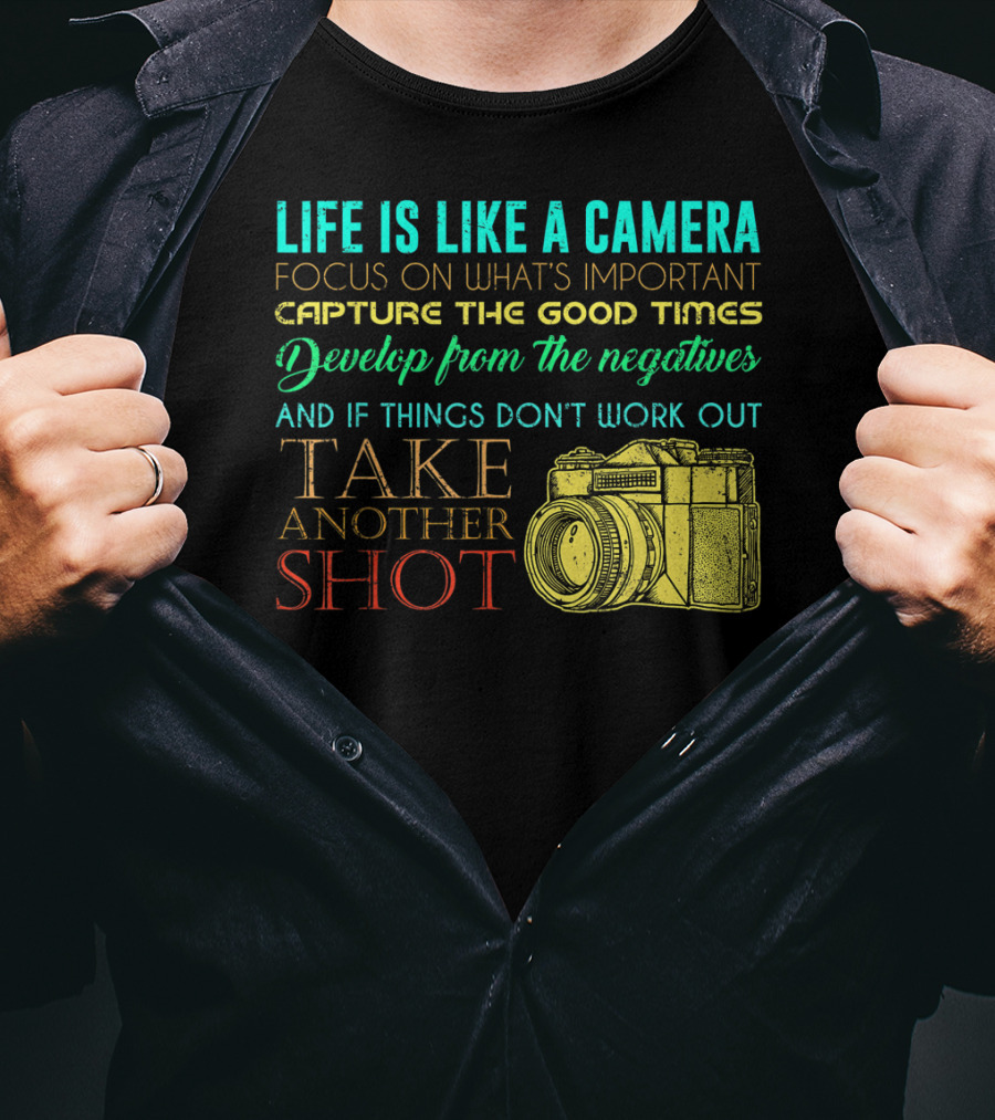 Life Is Like A Camera Focus On What's Important Capture The Good Times Develop From The Negatives Take Another Shot T-Shirt