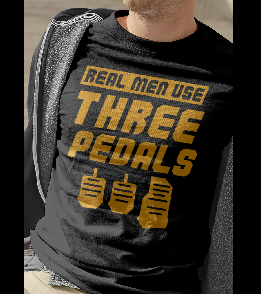 Real Men Use Three Pedals Car Guy Three Pedals T-Shirt