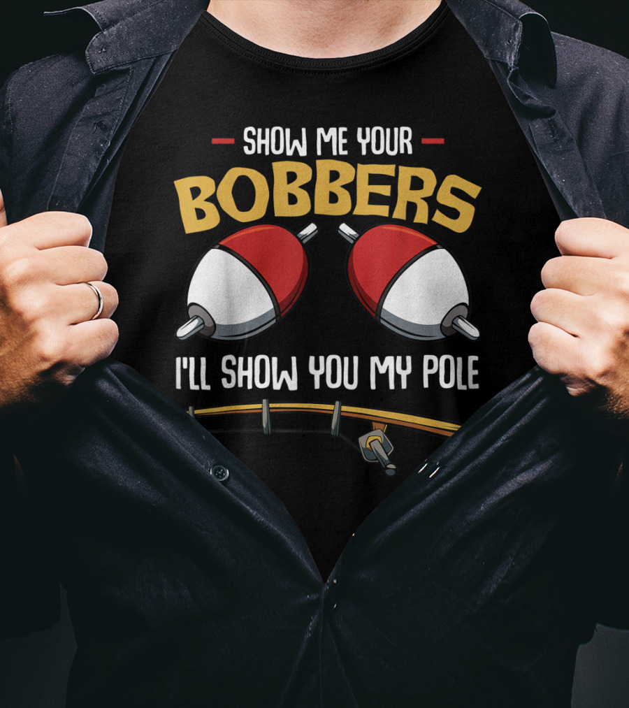 Show Me Your Bobbers I'll Show You My Pole Funny Fisherman T-Shirt