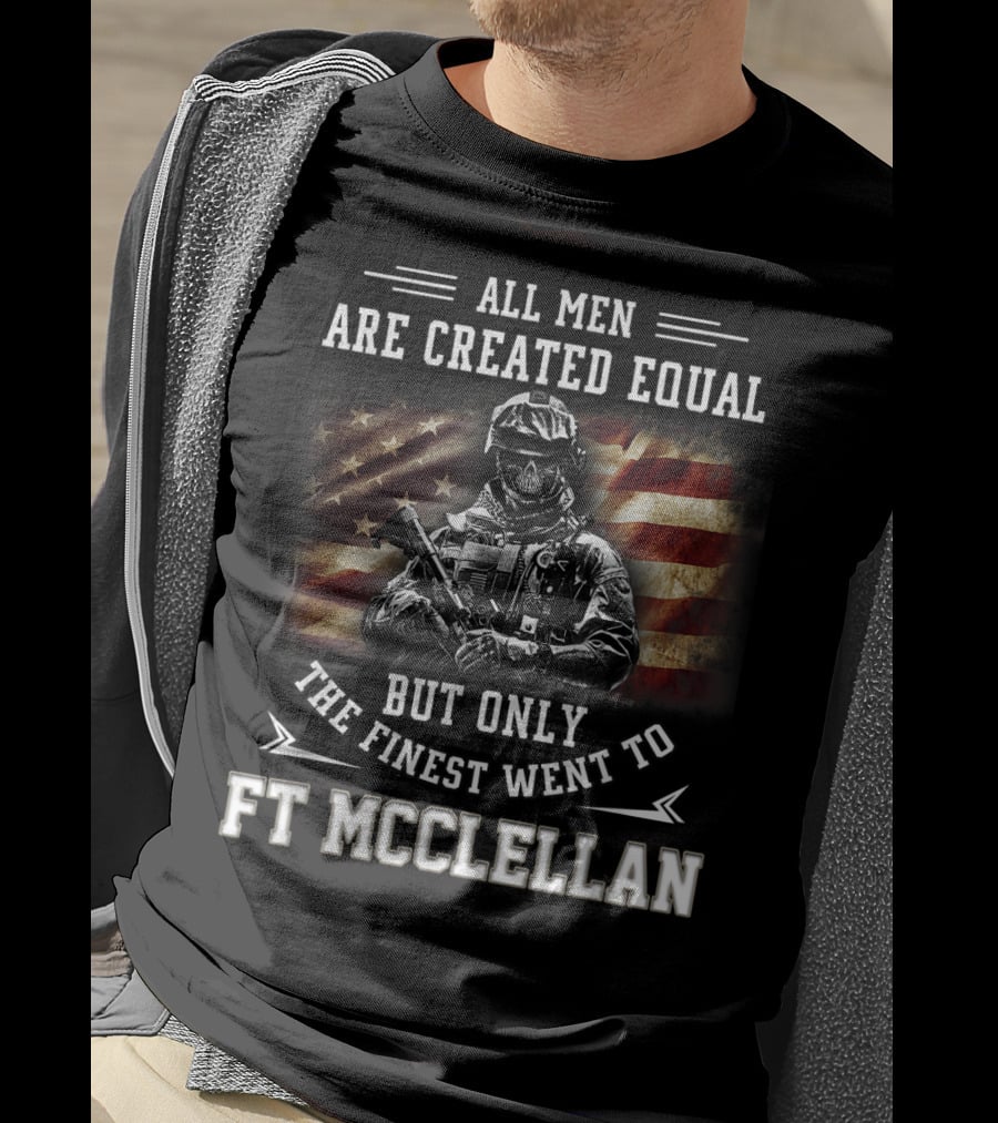 All Men Are Created Equal But Only The Finest Went To Ft McClellan T-Shirt
