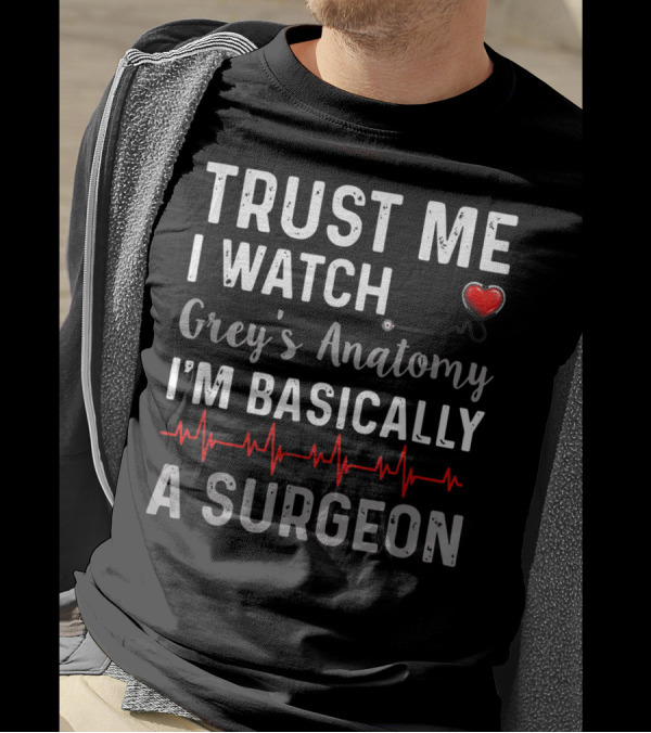 Trust Me I Watch Grey's Anatomy I'm Basically A Surgeon T-Shirt