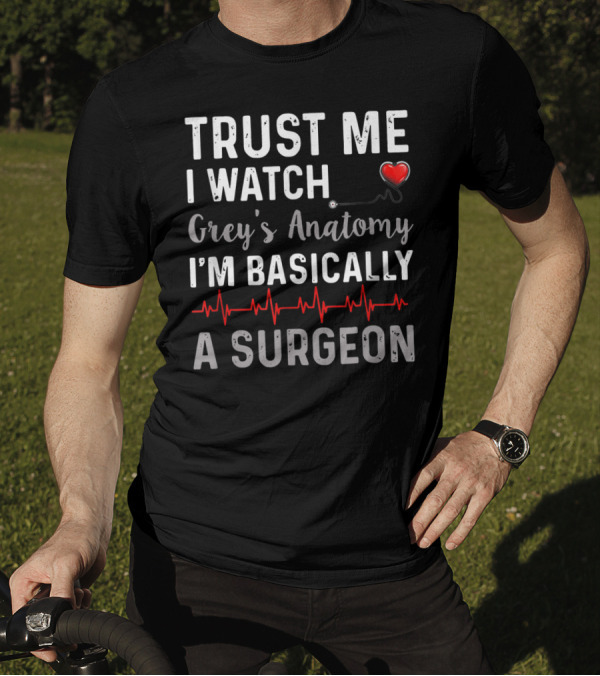 Trust Me I Watch Grey's Anatomy I'm Basically A Surgeon T-Shirt