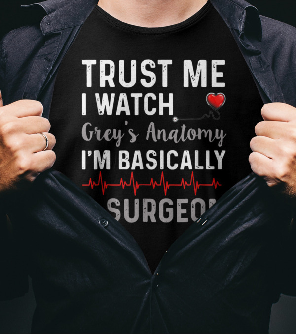Trust Me I Watch Grey's Anatomy I'm Basically A Surgeon T-Shirt