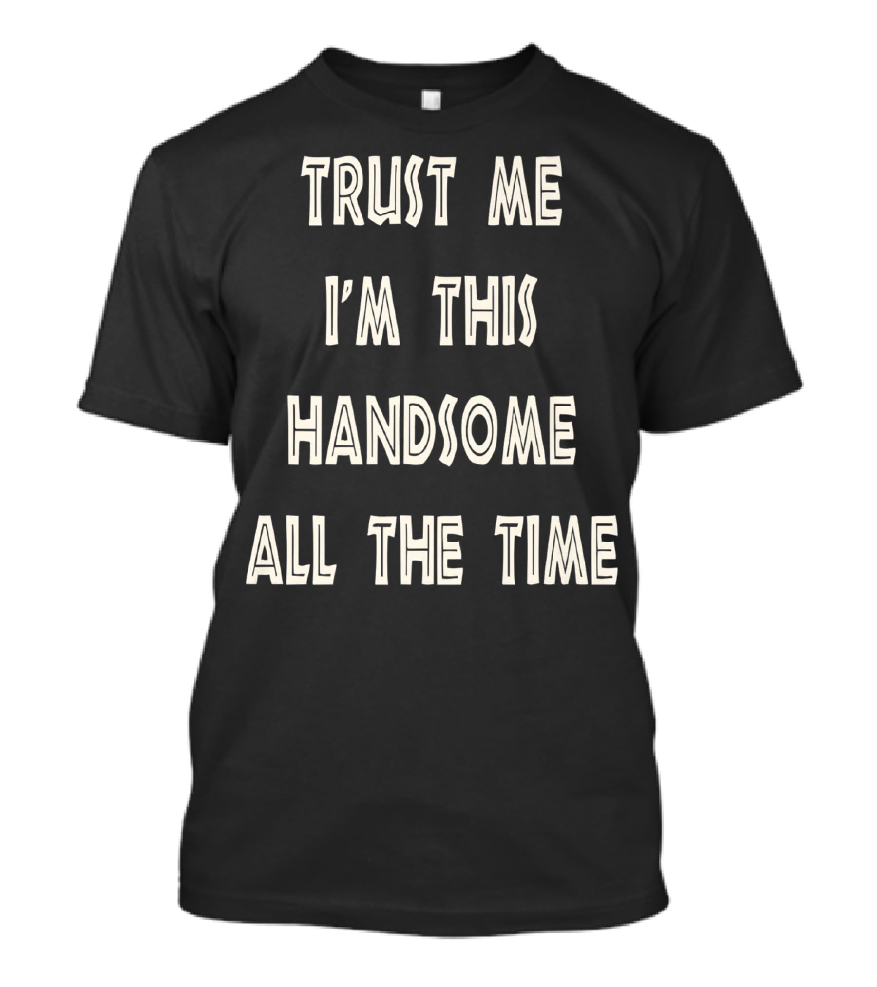 Trust Me I'm This Handsome All The Time T-Shirt