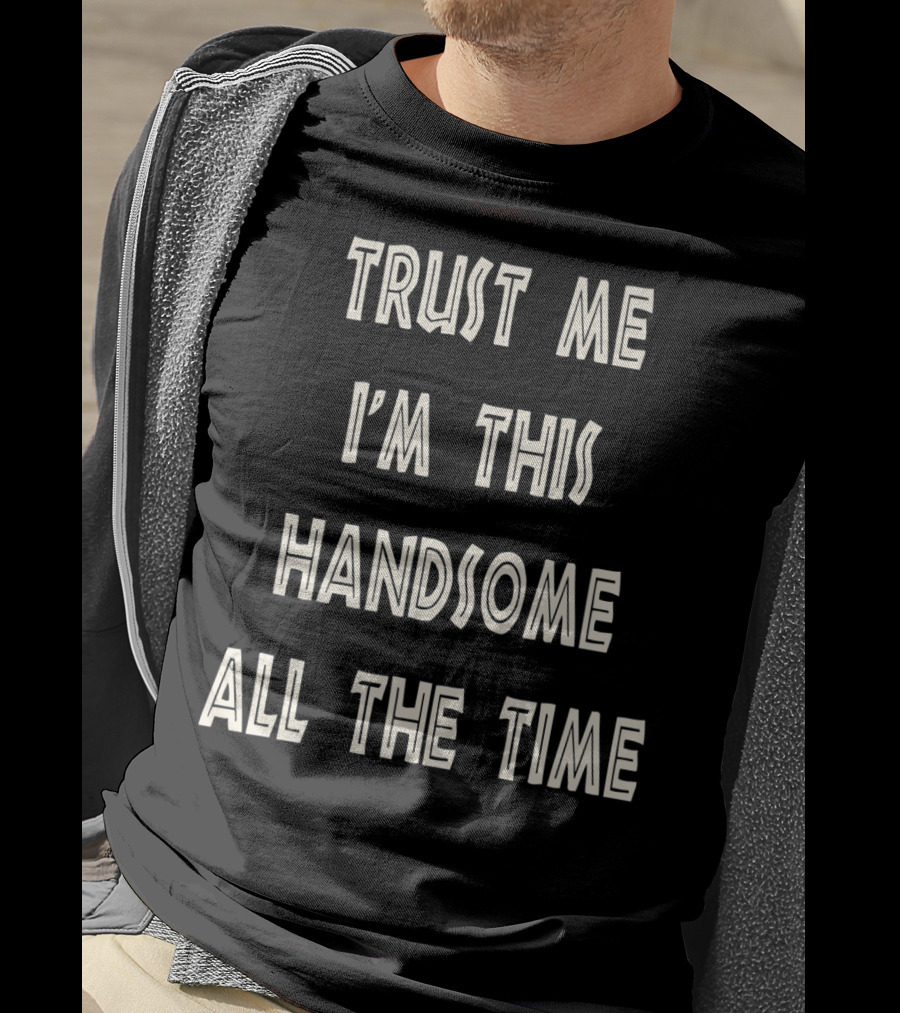 Trust Me I'm This Handsome All The Time T-Shirt