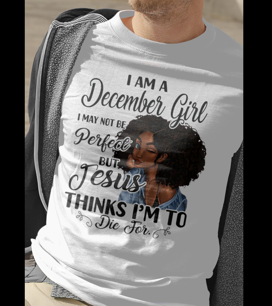 I Am A December Girl I May Not Be Perfect But Jesus Thinks I'm To Die For T-Shirt