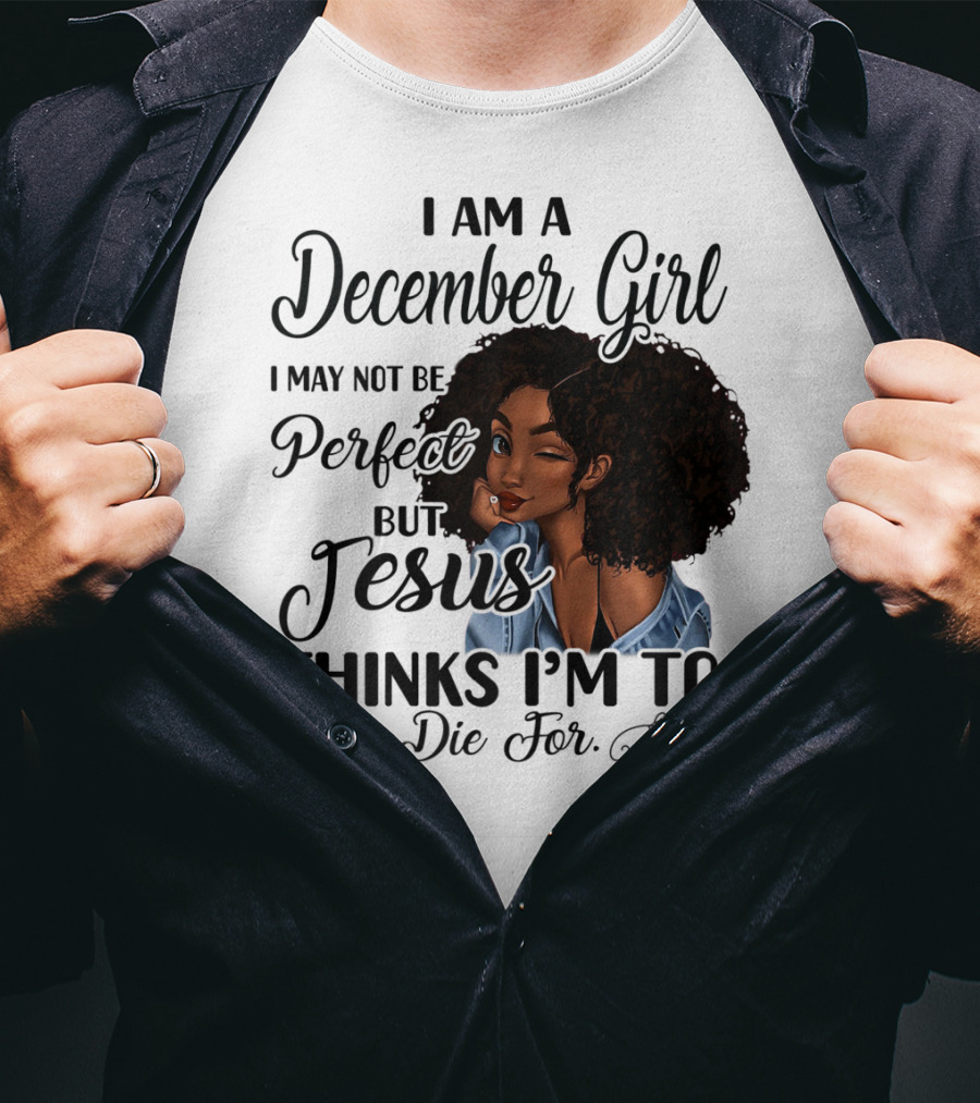 I Am A December Girl I May Not Be Perfect But Jesus Thinks I'm To Die For T-Shirt