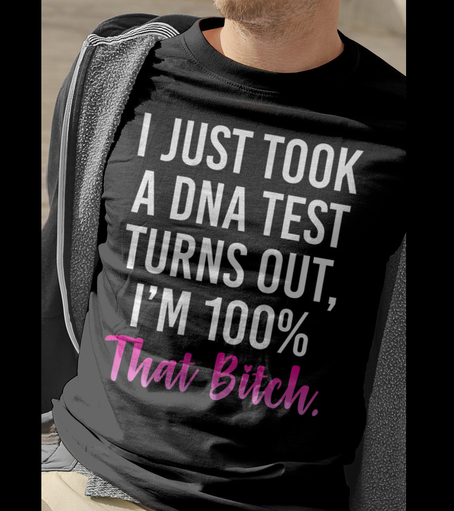 I Just Took A Dna Test Turns Out I'm 100% That Bitch T-Shirt