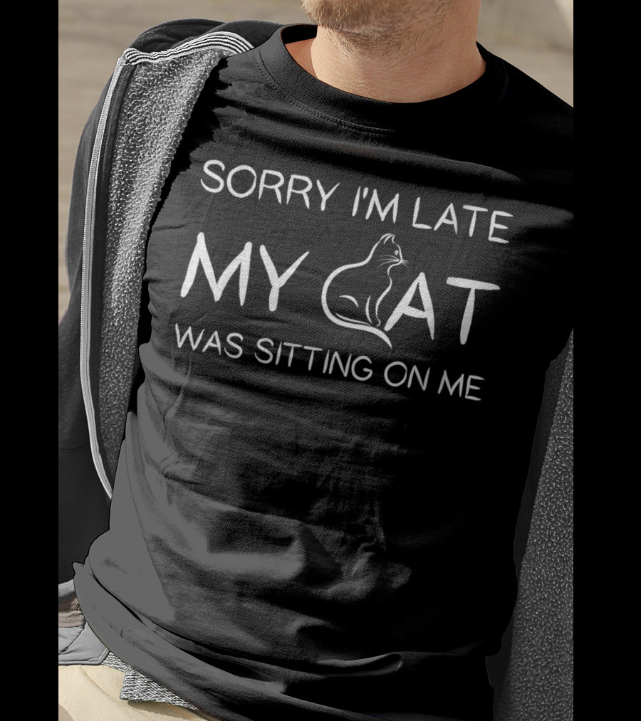 Sorry I'm Late My Cat Was Sitting On Me Causing Delay T-Shirt