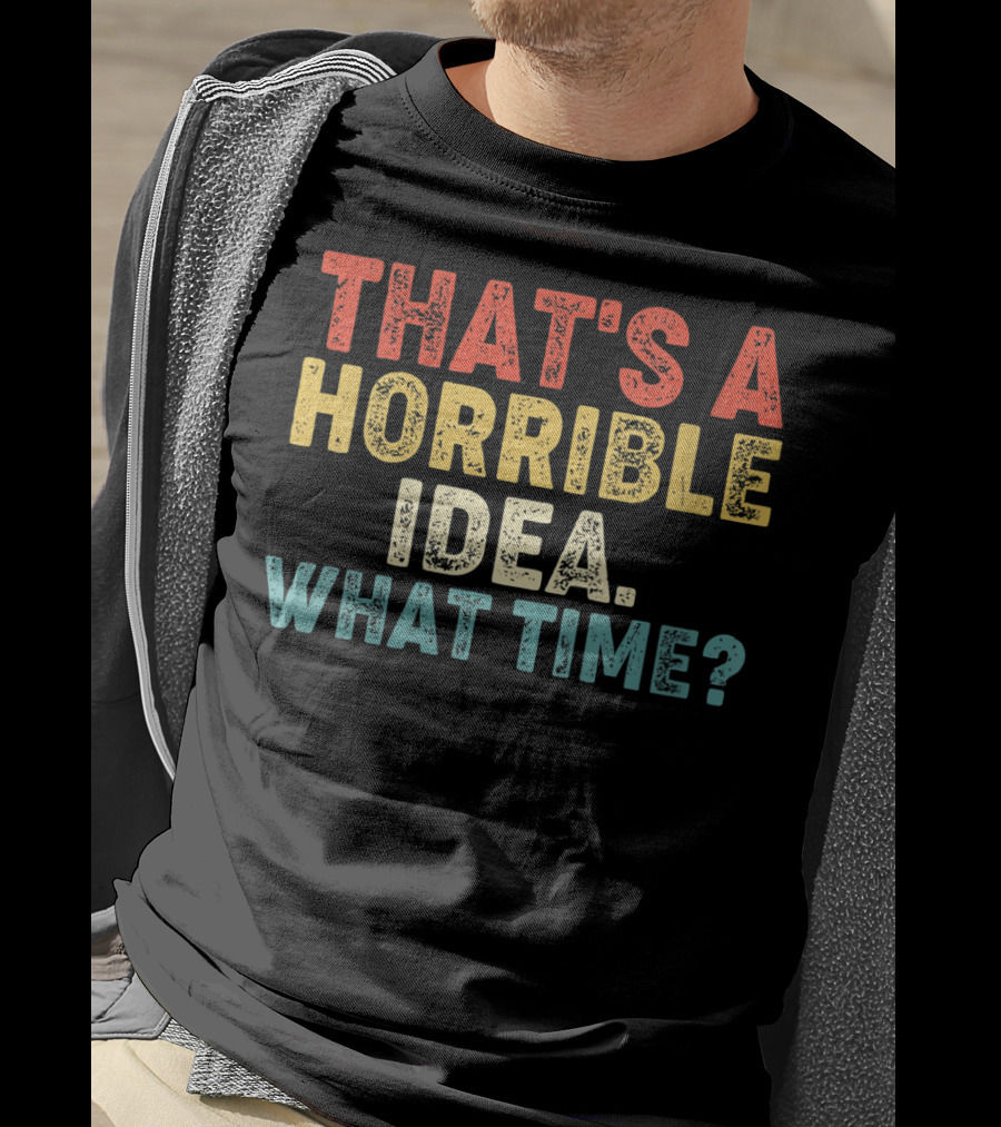 That's A Horrible Idea What Time? T-Shirt