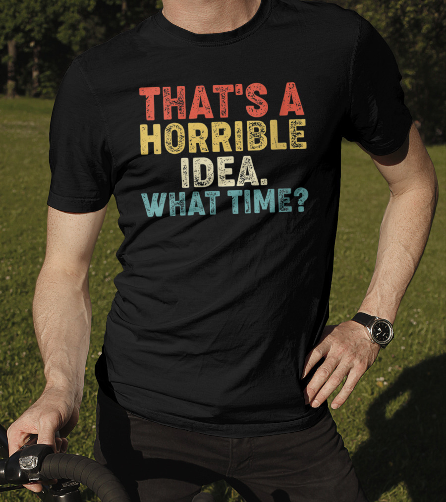 That's A Horrible Idea What Time? T-Shirt