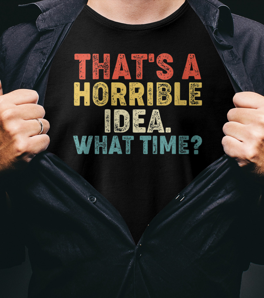 That's A Horrible Idea What Time? T-Shirt