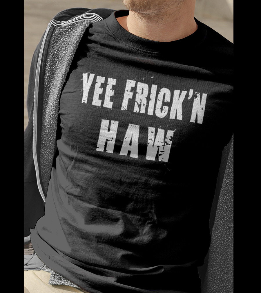 Yee Frick'n Haw Western Humor Country T-Shirt