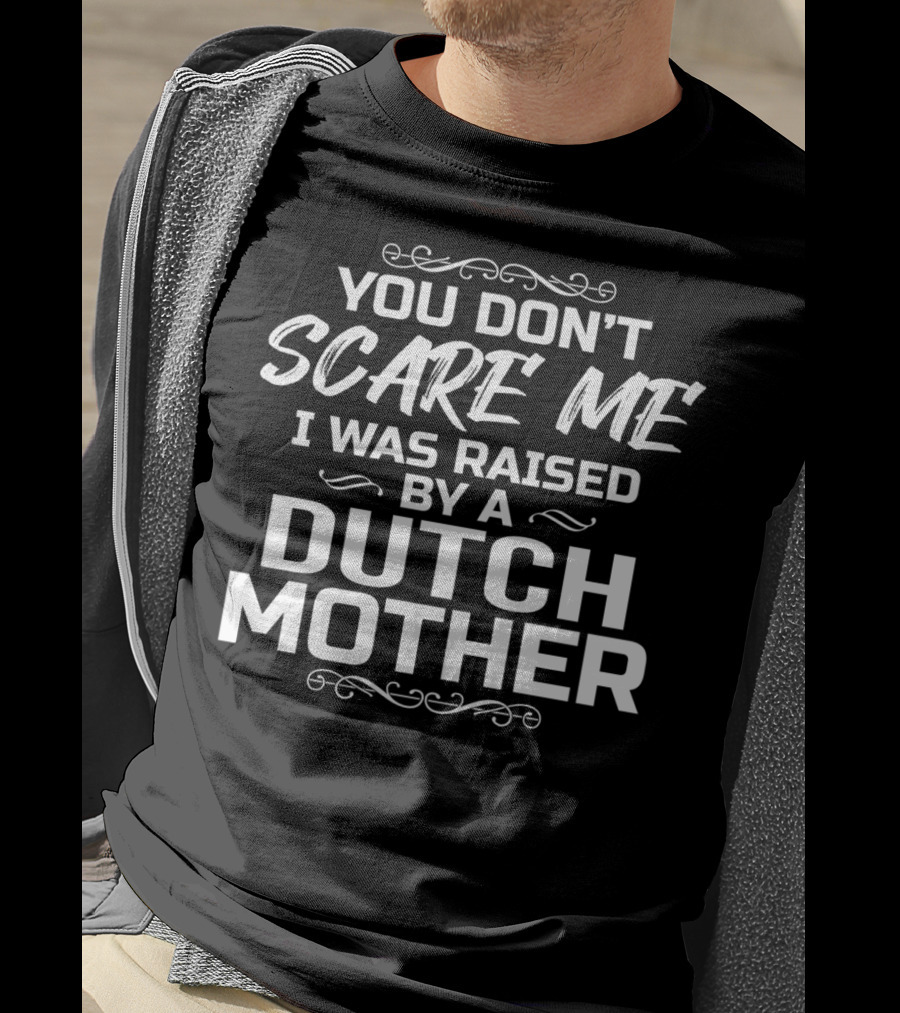 You Don’t Scare ME I Was Raised By A Dutch Mother T-Shirt