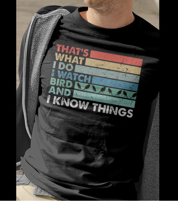 THAT'S WHAT I DO I WATCH BIRD AND I KNOW THINGS T-Shirt