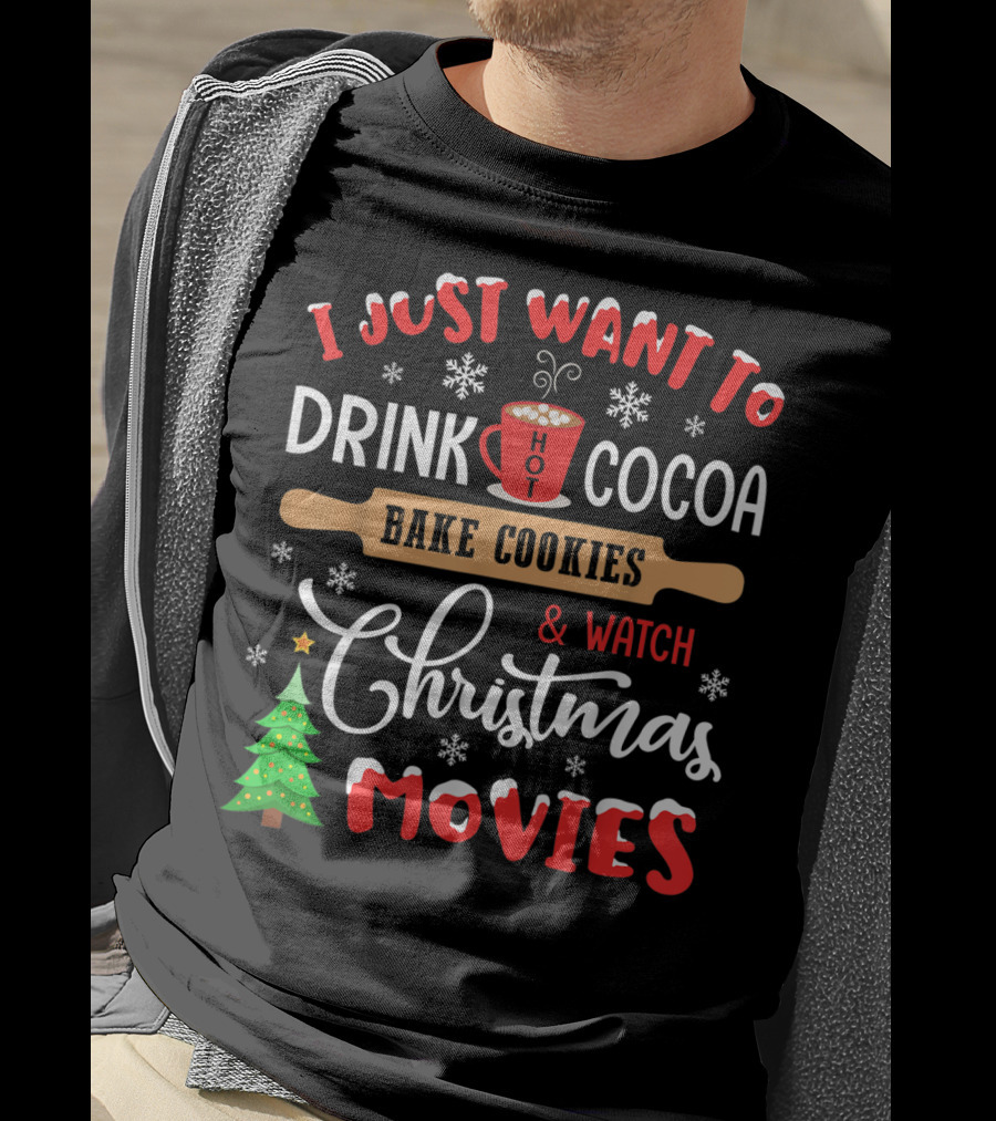 I Just Want To Drink Hot Cocoa Bake Cookies And Watch Christmas Movies T-Shirt