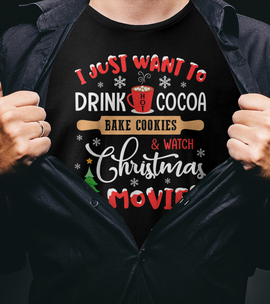 I Just Want To Drink Hot Cocoa Bake Cookies And Watch Christmas Movies T-Shirt
