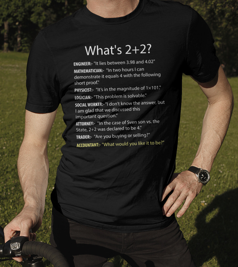 What's 2+2 Engineer Mathematician Physicist Logician Social Worker Attorney Trader Accountant T-Shirt