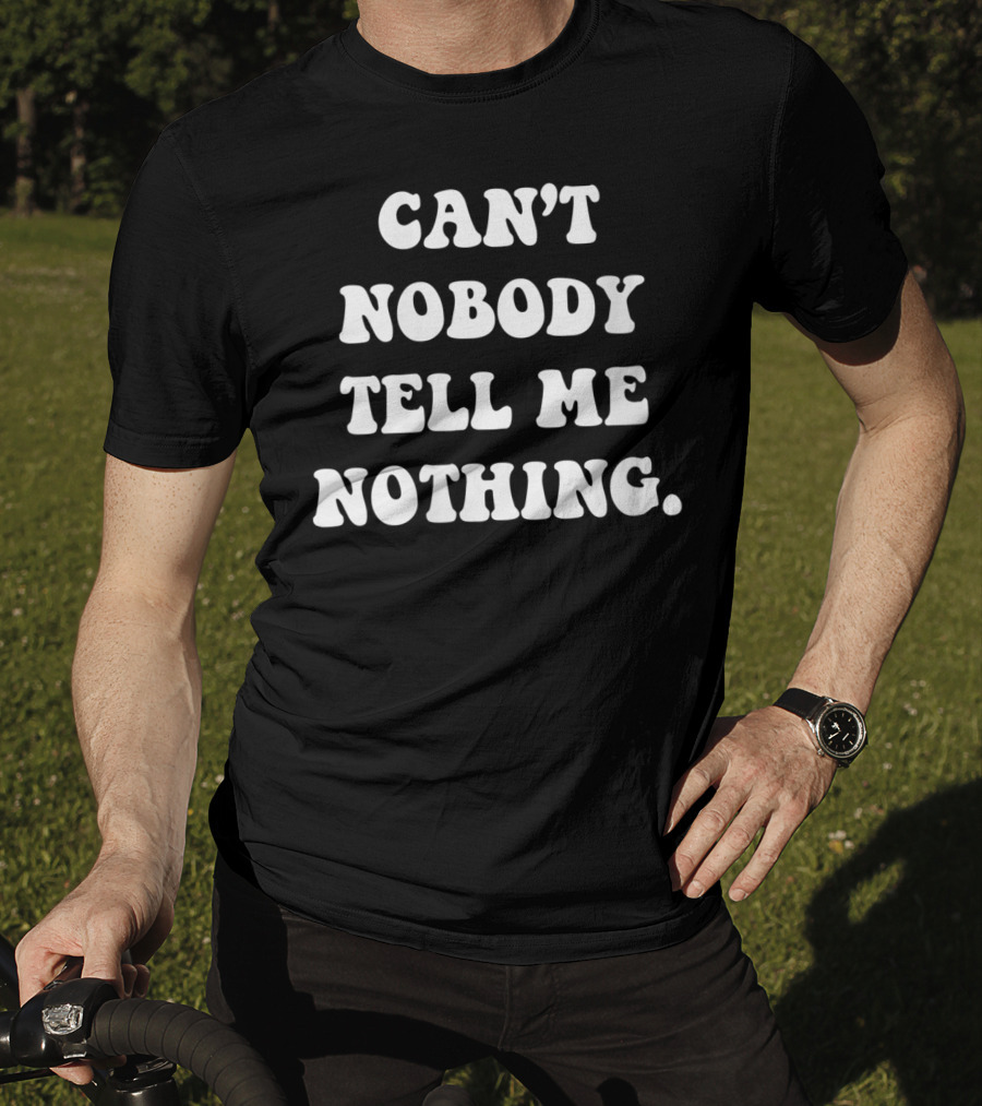 Can't Nobody Tell Me Nothing Funny T-Shirt
