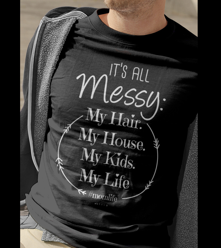 It's All Messy My Hair My House My Kids My Life #momlife T-Shirt