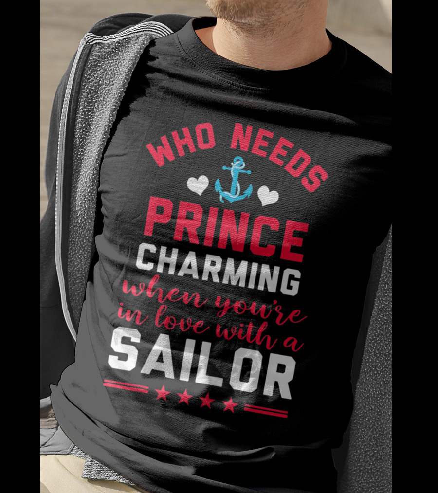 Who Needs Prince Charming When You're In Love With A Sailor T-Shirt