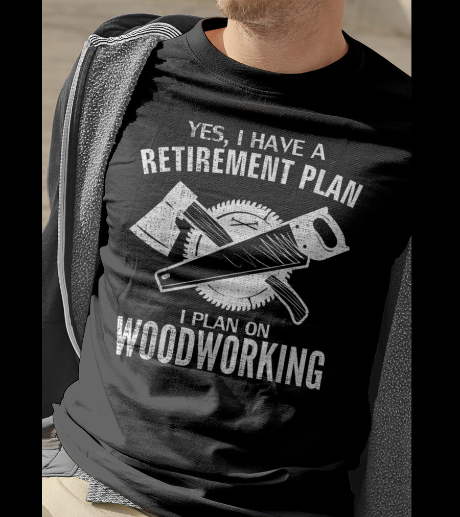 Yes I Have A Retirement Plan I Plan On Woodworking T-Shirt