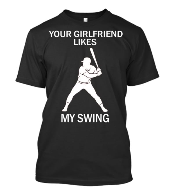 Your Girlfriend Likes My Swing Baseball Batter T-Shirt