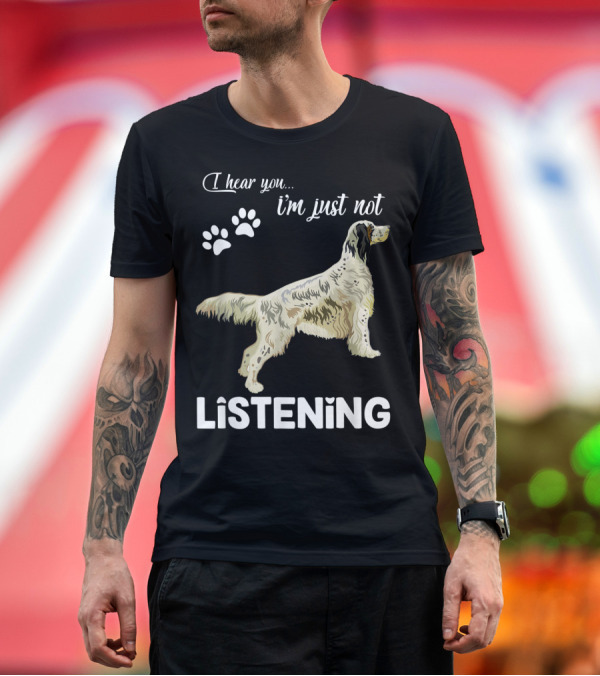 Premium T-Shirt: I Hear You I'm Just Not Listening English Setter T-Shirt I Hear You I'm Just Not Listening English Setter T-Shirt