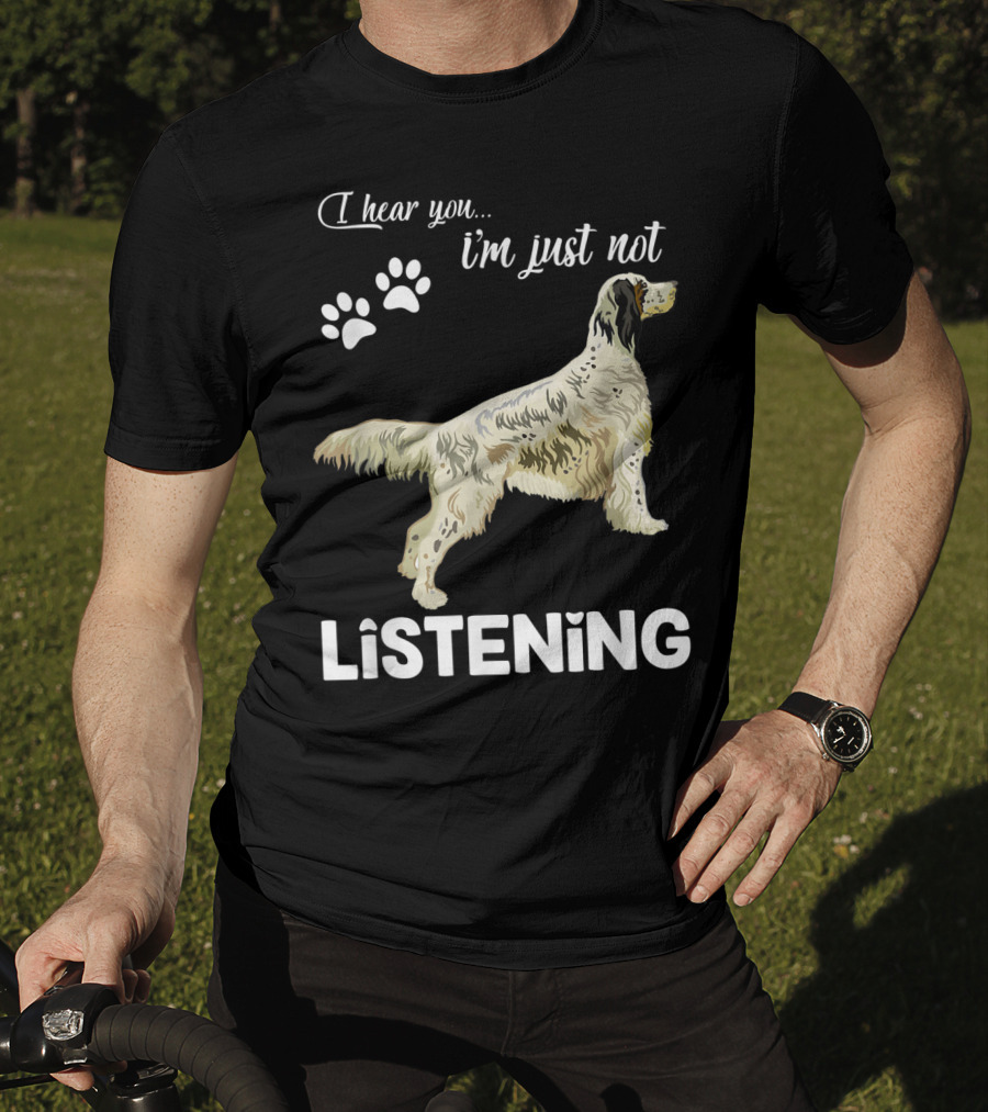 I Hear You I'm Just Not Listening English Setter T-Shirt