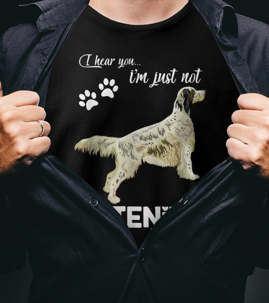 I Hear You I'm Just Not Listening English Setter T-Shirt