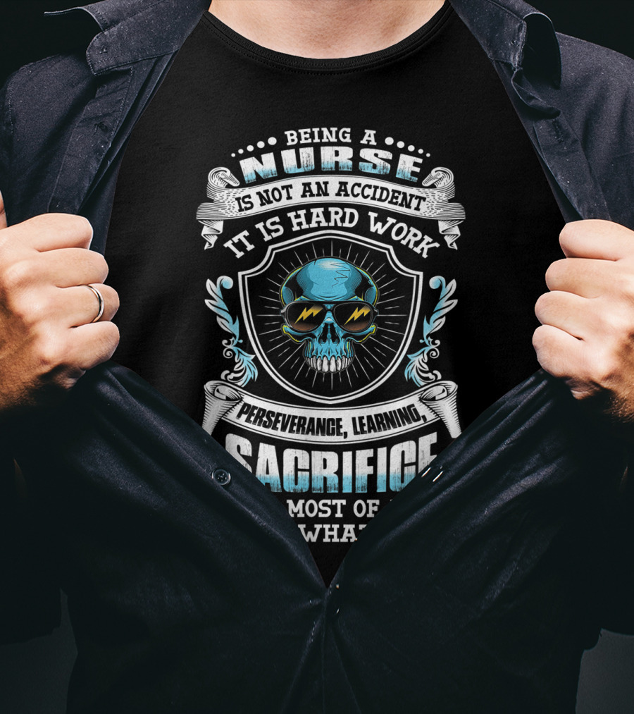 Being A Nurse Is Not An Accident It Is Hard Work Perseverance Learning Sacrifice And Most Of All Love Of What You Do T-Shirt