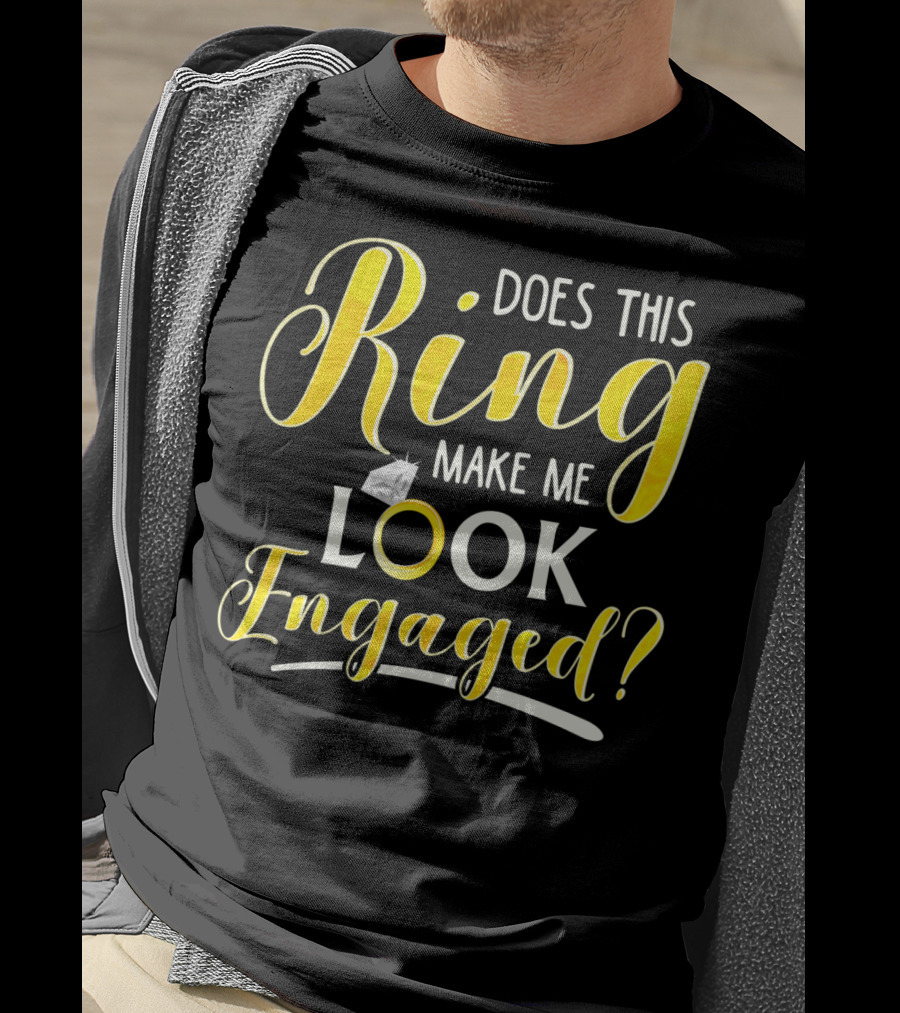 Does This Ring Make Me Look Engaged? T-Shirt