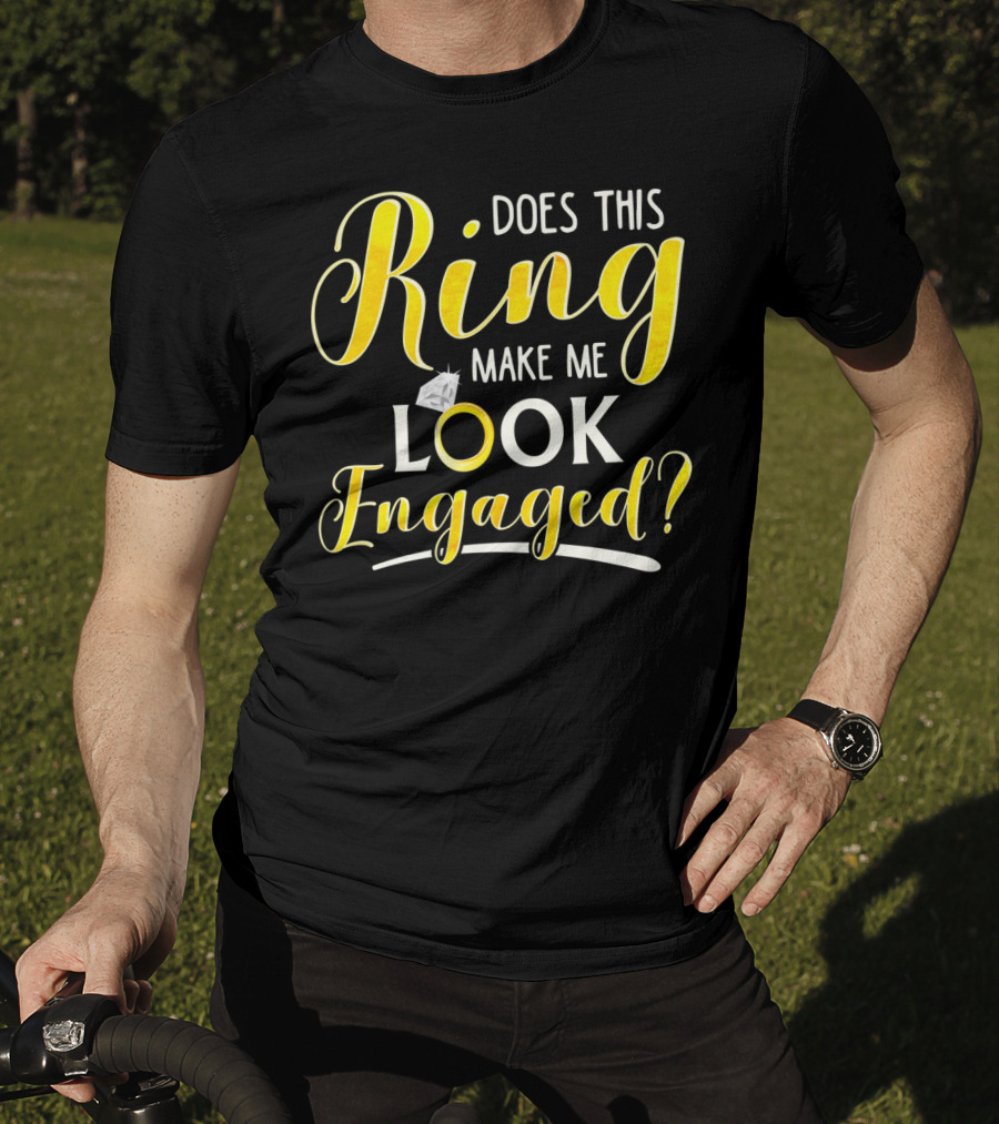 Does This Ring Make Me Look Engaged? T-Shirt