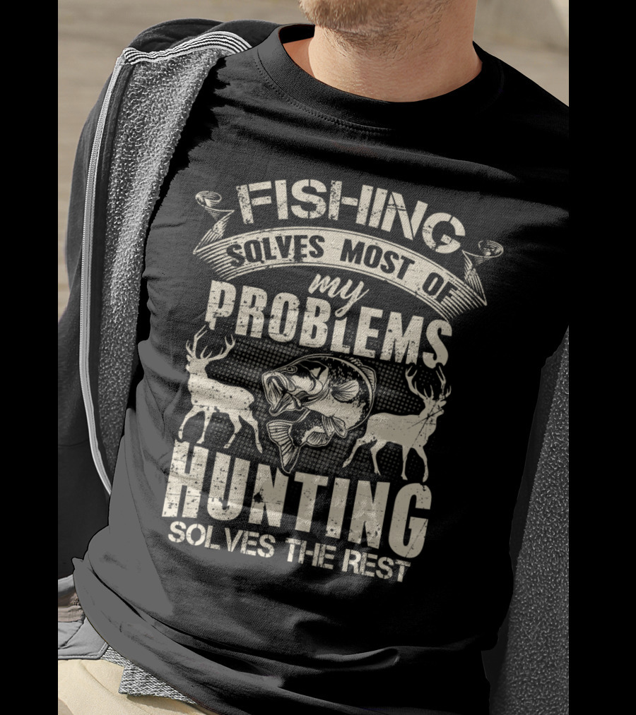 Fishing Solves Most Of My Problems Hunting Solves The Rest With Deer And Fish T-Shirt