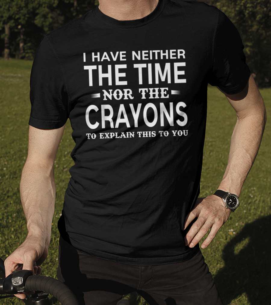 I Have Neither The Time Nor The Crayons To Explain This To You T-Shirt
