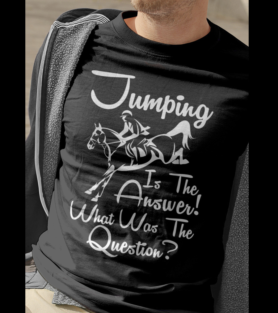Jumping Is The Answer Horse Riding What Was The Question T-Shirt