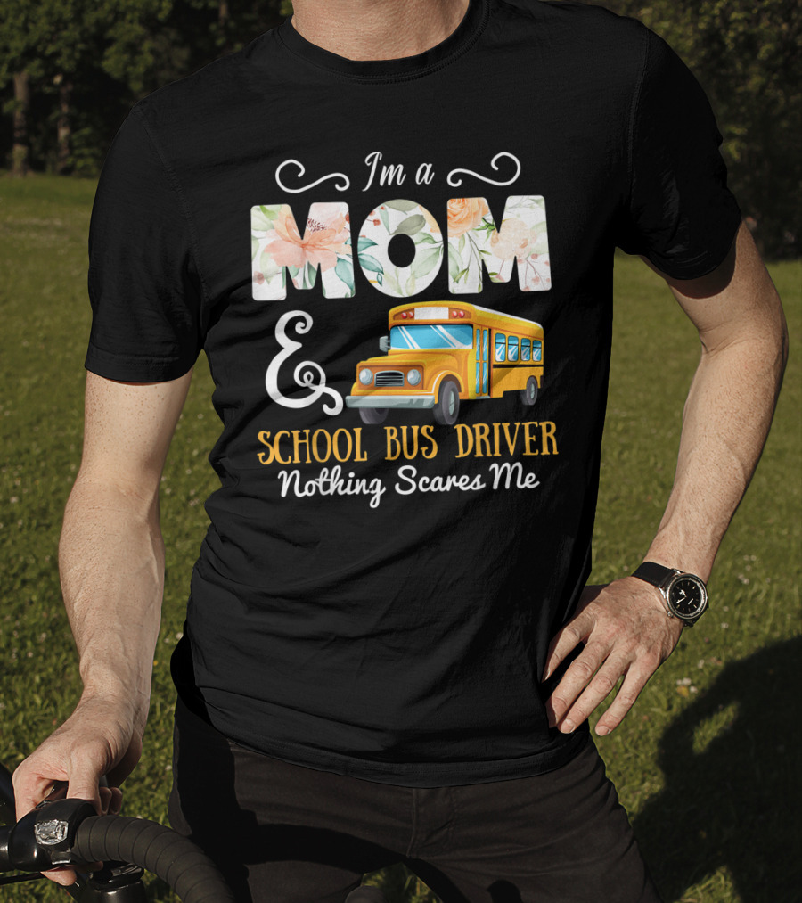 I'm A Mom And School Bus Driver Nothing Scares Me T-Shirt
