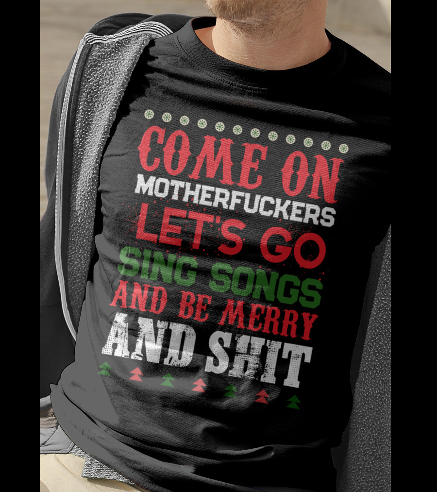 Come On Motherfuckers Let's Go Sing Songs And Be Merry And Shit T-Shirt