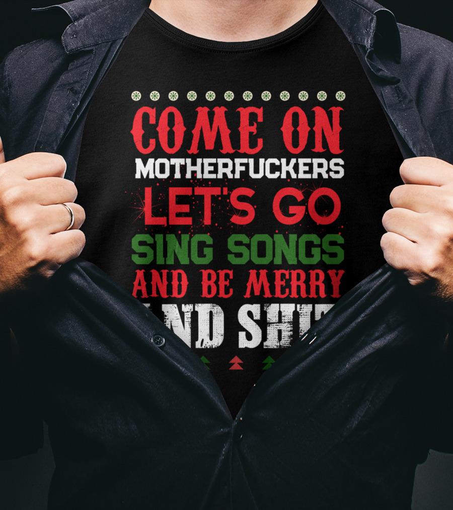 Come On Motherfuckers Let's Go Sing Songs And Be Merry And Shit T-Shirt