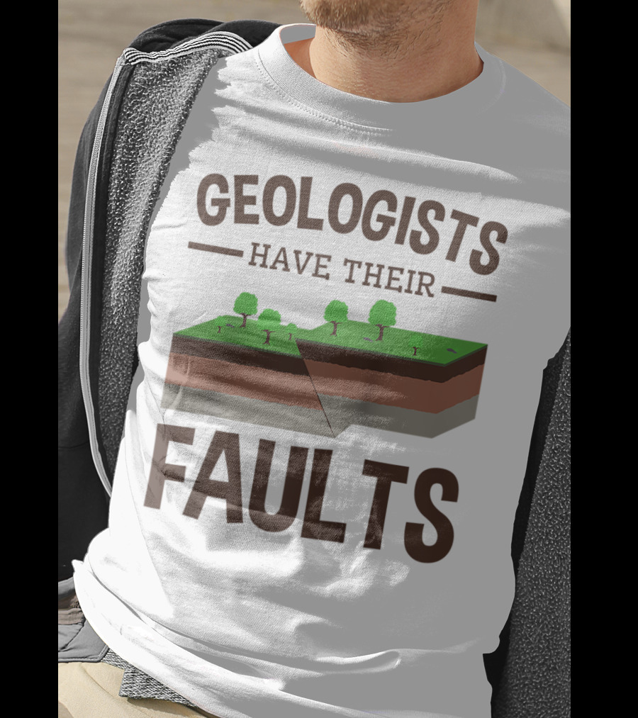 Geologists Have Their Faults Geology Pun Funny T-Shirt