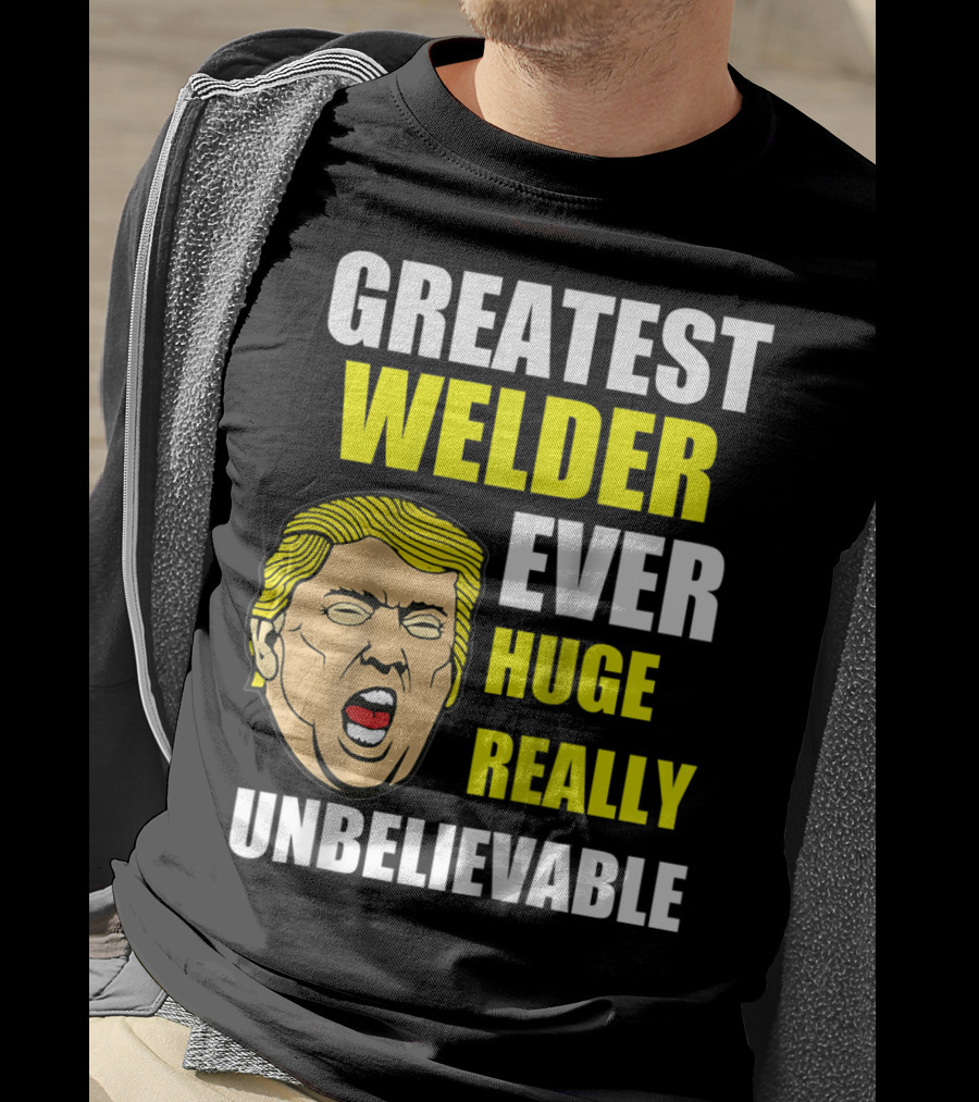 Greatest Welder Ever Huge Really Unbelievable T-Shirt