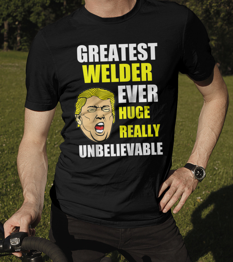 Greatest Welder Ever Huge Really Unbelievable T-Shirt