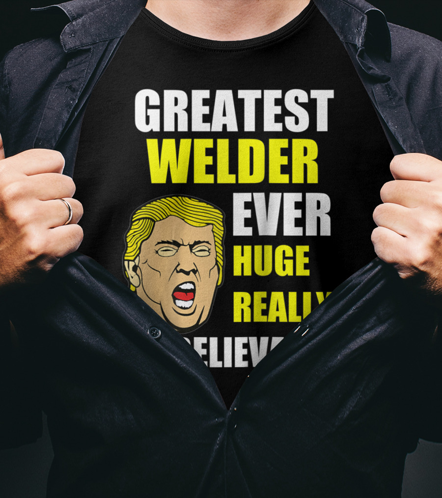 Greatest Welder Ever Huge Really Unbelievable T-Shirt