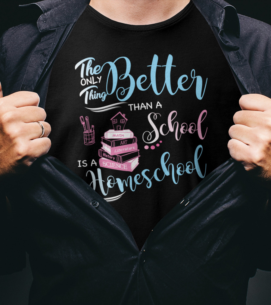 The Only Thing Better Than A School Is A Homeschool T-Shirt