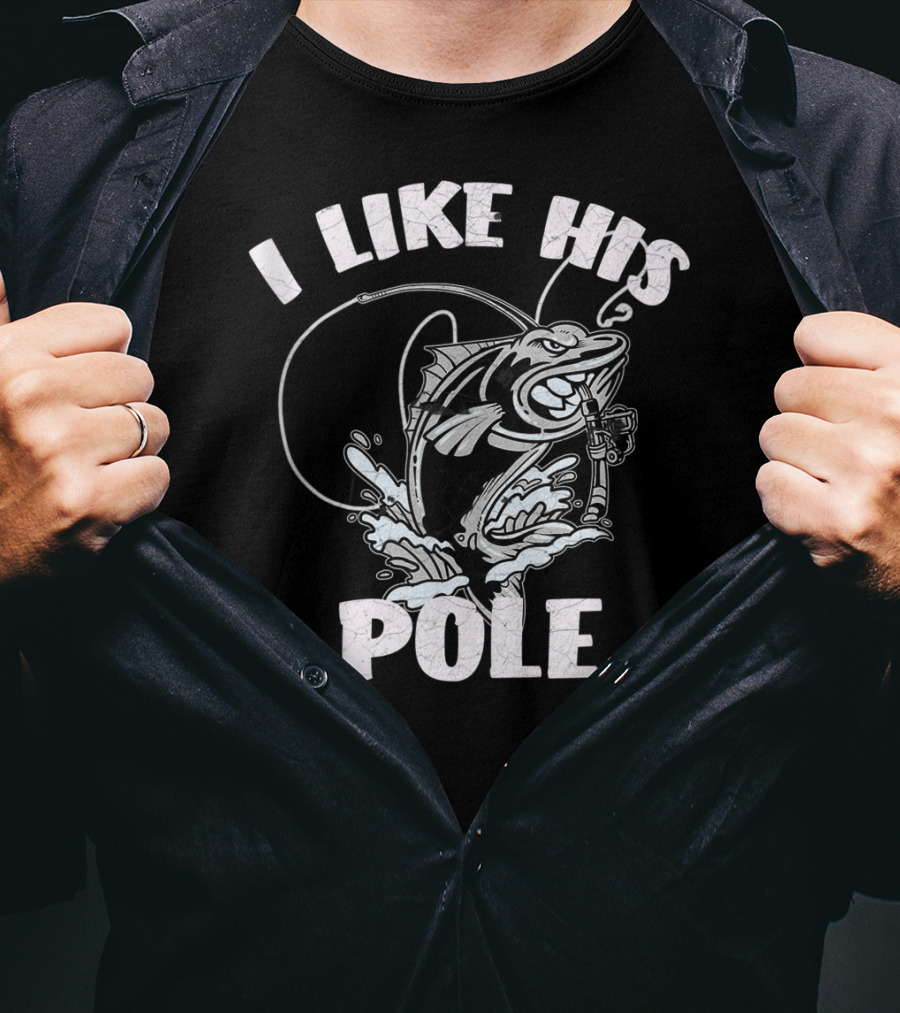 I Like His Pole Fishing Rod Fish Fishermen Splashing Water T-Shirt